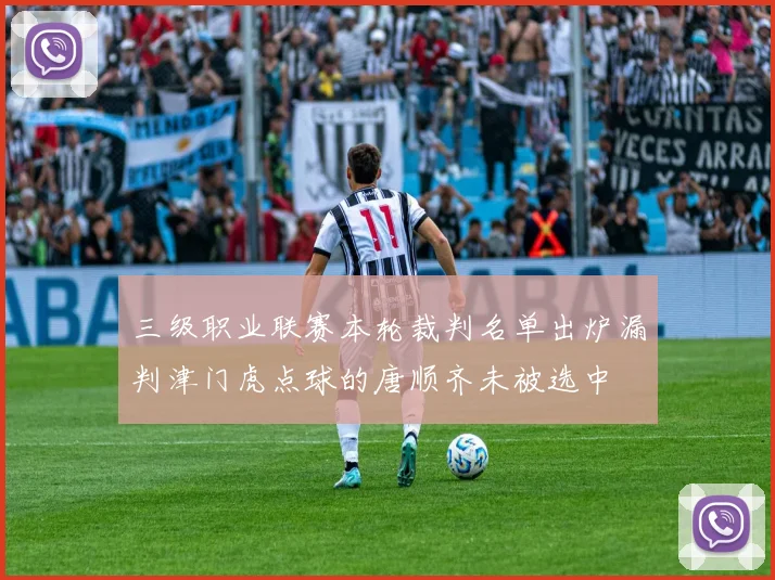 三级职业联赛本轮裁判名单出炉漏判津门虎点球的唐顺齐未被选中