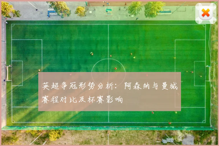 英超争冠形势分析：阿森纳与曼城赛程对比及杯赛影响