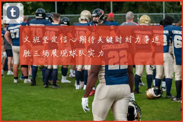 文班坚定信心期待关键时刻力争连胜三场展现球队实力