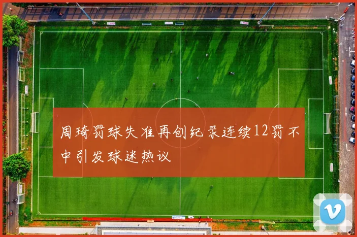 周琦罚球失准再创纪录连续12罚不中引发球迷热议
