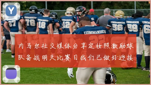 内马尔社交媒体分享定妆照激励球队备战明天比赛日我们已做好迎接挑战的准备
