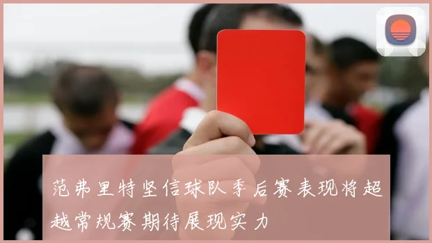 范弗里特坚信球队季后赛表现将超越常规赛期待展现实力