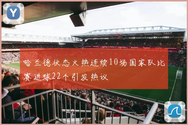 哈兰德状态火热连续10场国家队比赛进球22个引发热议