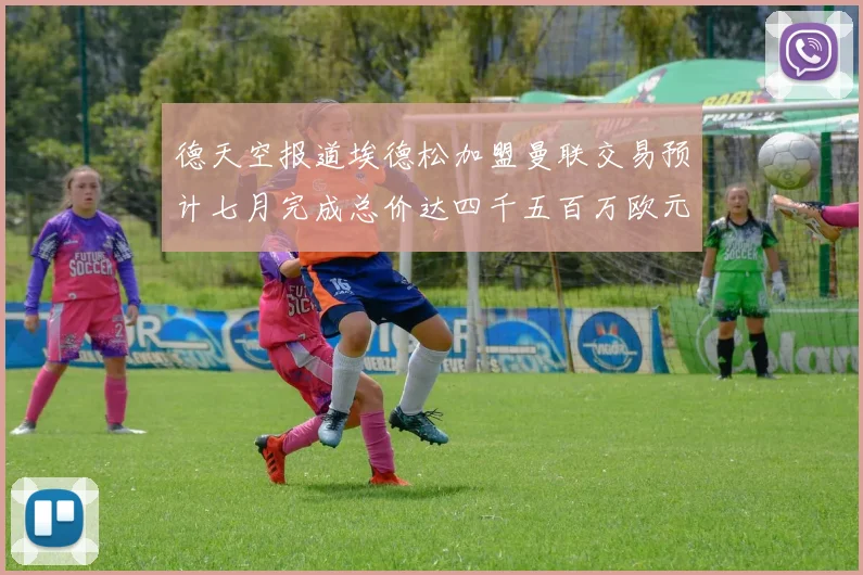 德天空报道埃德松加盟曼联交易预计七月完成总价达四千五百万欧元