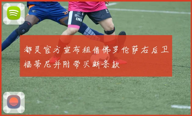都灵官方宣布租借佛罗伦萨右后卫福蒂尼并附带买断条款