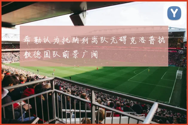 希勒认为托纳利离队无碍克洛普执教德国队前景广阔