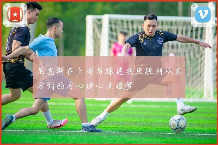 尼克斯在上海与球迷共庆胜利从东方到西方心连心共追梦